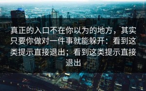 真正的入口不在你以为的地方，其实只要你做对一件事就能躲开：看到这类提示直接退出；看到这类提示直接退出