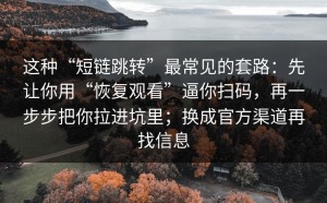 这种“短链跳转”最常见的套路：先让你用“恢复观看”逼你扫码，再一步步把你拉进坑里；换成官方渠道再找信息