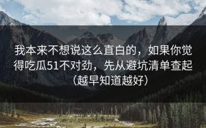 我本来不想说这么直白的，如果你觉得吃瓜51不对劲，先从避坑清单查起（越早知道越好）