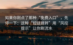 如果你刚点了那种“免费入口”，先停一下：这种“短链跳转”用“风控提示”让你刷流水