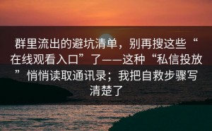 群里流出的避坑清单，别再搜这些“在线观看入口”了——这种“私信投放”悄悄读取通讯录；我把自救步骤写清楚了