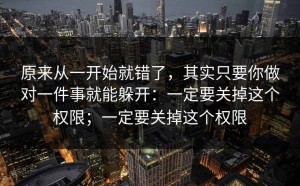 原来从一开始就错了，其实只要你做对一件事就能躲开：一定要关掉这个权限；一定要关掉这个权限