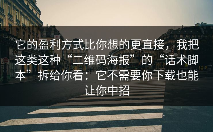 它的盈利方式比你想的更直接，我把这类这种“二维码海报”的“话术脚本”拆给你看：它不需要你下载也能让你中招