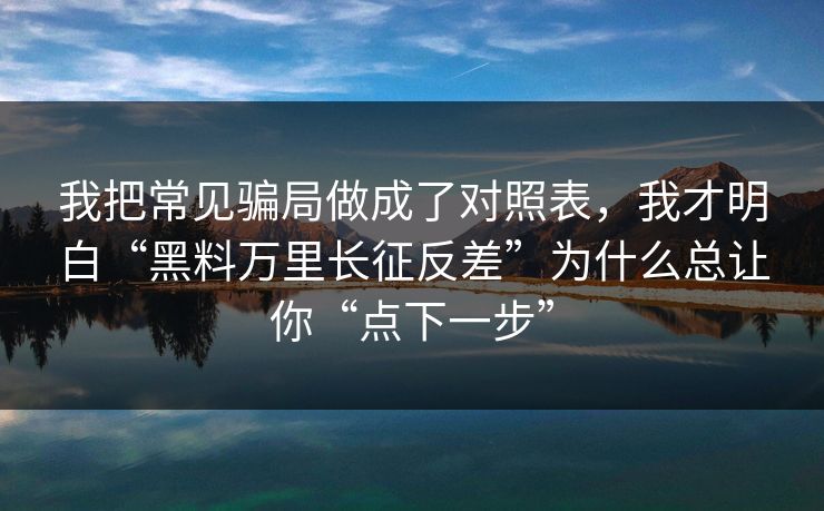 我把常见骗局做成了对照表，我才明白“黑料万里长征反差”为什么总让你“点下一步”