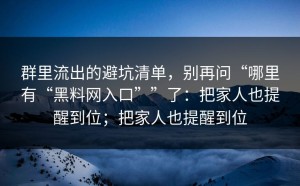 群里流出的避坑清单，别再问“哪里有“黑料网入口””了：把家人也提醒到位；把家人也提醒到位
