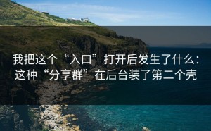我把这个“入口”打开后发生了什么：这种“分享群”在后台装了第二个壳