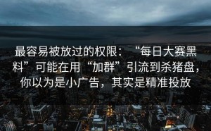 最容易被放过的权限：“每日大赛黑料”可能在用“加群”引流到杀猪盘，你以为是小广告，其实是精准投放