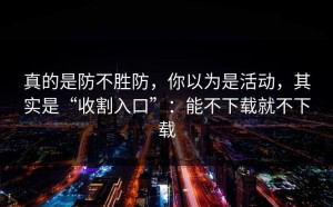 真的是防不胜防，你以为是活动，其实是“收割入口”：能不下载就不下载