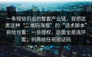 一条短信引出的整套产业链，我把这类这种“二维码海报”的“话术脚本”拆给你看：一旦授权，后面全是连环套；别再给任何验证码