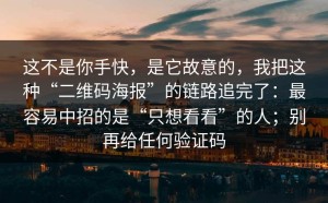 这不是你手快，是它故意的，我把这种“二维码海报”的链路追完了：最容易中招的是“只想看看”的人；别再给任何验证码