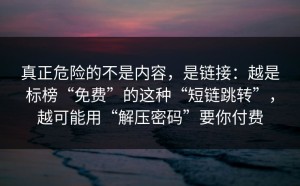 真正危险的不是内容，是链接：越是标榜“免费”的这种“短链跳转”，越可能用“解压密码”要你付费