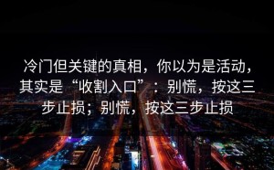 冷门但关键的真相，你以为是活动，其实是“收割入口”：别慌，按这三步止损；别慌，按这三步止损
