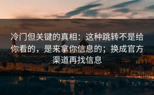 冷门但关键的真相：这种跳转不是给你看的，是来拿你信息的；换成官方渠道再找信息