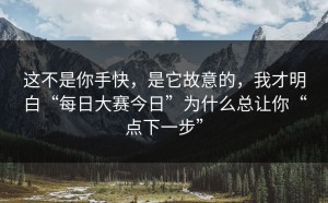 这不是你手快，是它故意的，我才明白“每日大赛今日”为什么总让你“点下一步”