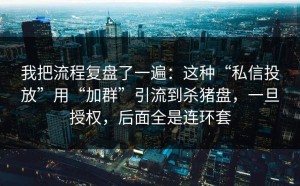 我把流程复盘了一遍：这种“私信投放”用“加群”引流到杀猪盘，一旦授权，后面全是连环套