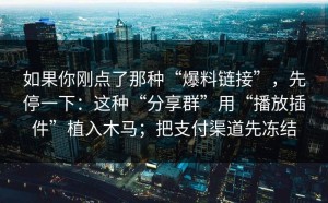 如果你刚点了那种“爆料链接”，先停一下：这种“分享群”用“播放插件”植入木马；把支付渠道先冻结