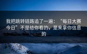 我把跳转链路追了一遍：“每日大赛今日”不是给你看的，是来拿你信息的
