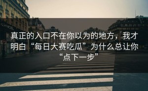真正的入口不在你以为的地方，我才明白“每日大赛吃瓜”为什么总让你“点下一步”