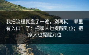 我把流程复盘了一遍，别再问“哪里有入口”了：把家人也提醒到位；把家人也提醒到位