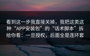 看到这一步我直接关掉，我把这类这种“APP安装包”的“话术脚本”拆给你看：一旦授权，后面全是连环套