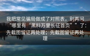我把常见骗局做成了对照表，别再问“哪里有“黑料万里长征首页””了：先截图留证再处理；先截图留证再处理
