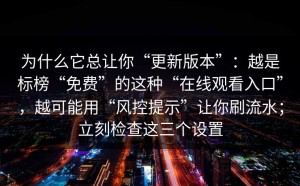 为什么它总让你“更新版本”：越是标榜“免费”的这种“在线观看入口”，越可能用“风控提示”让你刷流水；立刻检查这三个设置