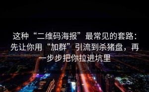 这种“二维码海报”最常见的套路：先让你用“加群”引流到杀猪盘，再一步步把你拉进坑里