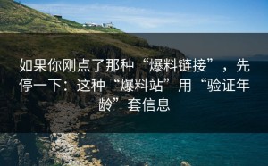 如果你刚点了那种“爆料链接”，先停一下：这种“爆料站”用“验证年龄”套信息