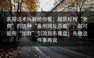 客服话术拆解给你看：越是标榜“免费”的这种“备用网址页面”，越可能用“加群”引流到杀猪盘；先做这件事再说