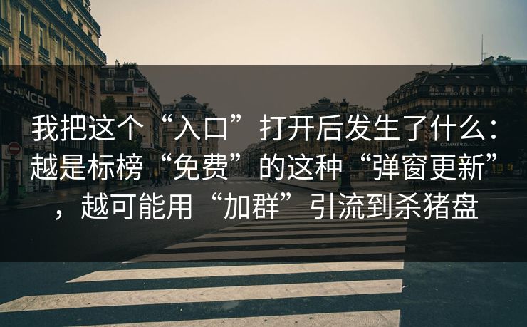 我把这个“入口”打开后发生了什么：越是标榜“免费”的这种“弹窗更新”，越可能用“加群”引流到杀猪盘