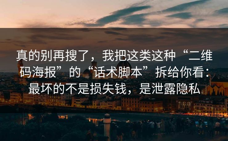 真的别再搜了，我把这类这种“二维码海报”的“话术脚本”拆给你看：最坏的不是损失钱，是泄露隐私
