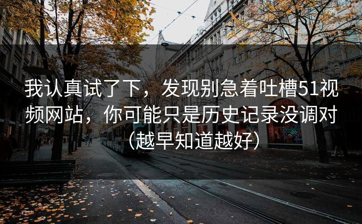 我认真试了下,发现别急着吐槽51视频网站,你可能只是历史记录没调对(越早知道越好) 我认真试了下,发现别急着吐槽51视频网站,你可能只是历史记录没调对(越早知道越好)