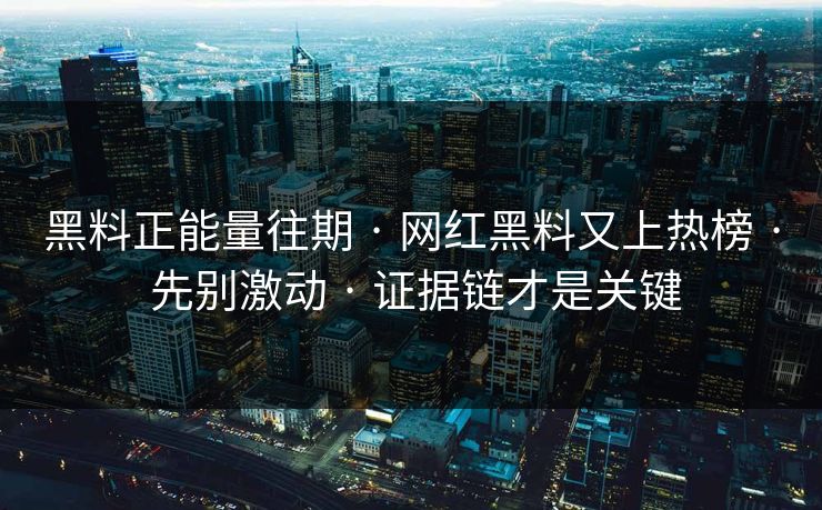 黑料正能量往期 · 网红黑料又上热榜 · 先别激动 · 证据链才是关键 黑料正能量往期 · 网红黑料又上热榜 · 先别激动 · 证据链才是关键
